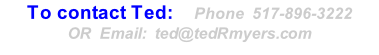 To contact Ted:    Phone  517-896-3222 OR  Email:  ted@tedRmyers.com
